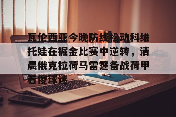 关于瓦伦西亚今晚防线松动科维托娃在掘金比赛中逆转，清晨俄克拉荷马雷霆备战荷甲看傻球迷的信息